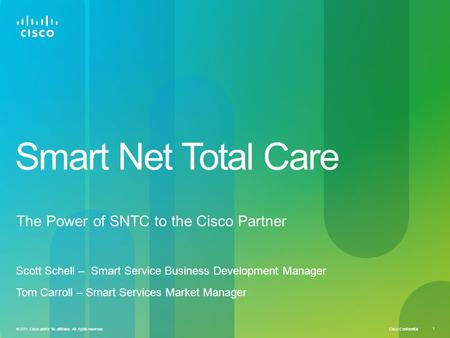 Cisco Confidential 1 © 2011 Cisco and/or its affiliates. All rights reserved. Smart Net Total Care The Power of SNTC to the Cisco Partner Scott Schell.