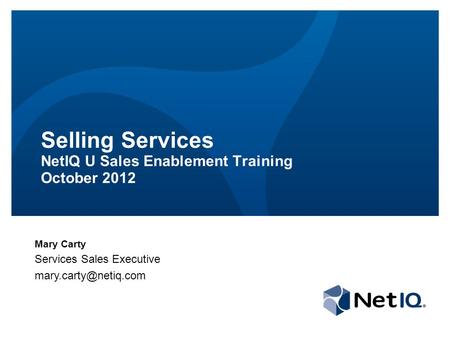 Selling Services NetIQ U Sales Enablement Training October 2012 Mary Carty Services Sales Executive