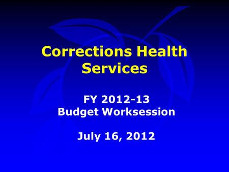 Corrections Health Services FY 2012-13 Budget Worksession July 16, 2012.