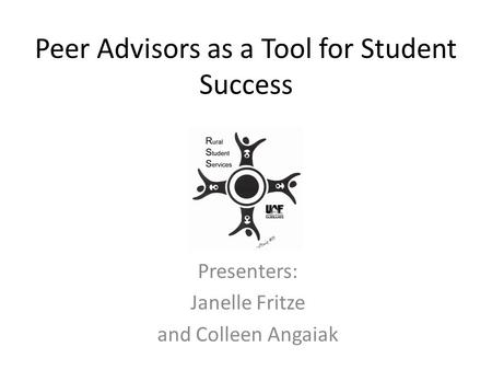 Peer Advisors as a Tool for Student Success Presenters: Janelle Fritze and Colleen Angaiak.