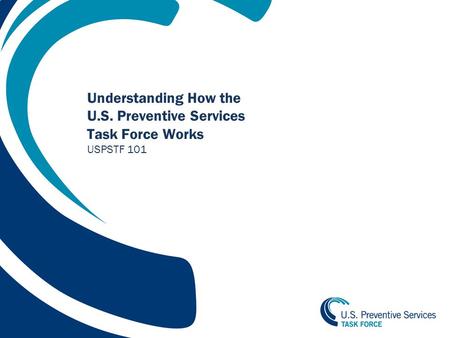 1 Understanding How the U.S. Preventive Services Task Force Works USPSTF 101.