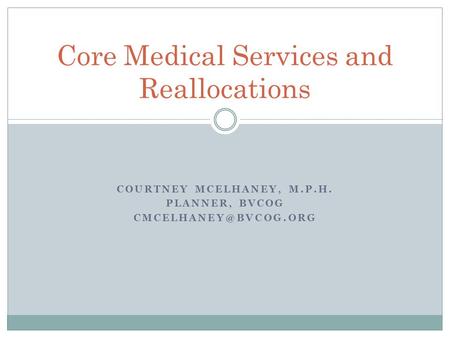 COURTNEY MCELHANEY, M.P.H. PLANNER, BVCOG Core Medical Services and Reallocations.