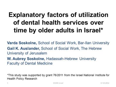 Explanatory factors of utilization of dental health services over time by older adults in Israel* Varda Soskolne, School of Social Work, Bar-Ilan University.