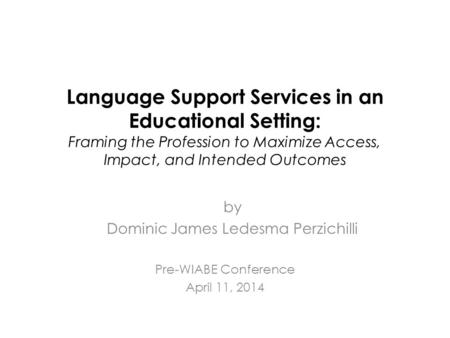 Language Support Services in an Educational Setting: Framing the Profession to Maximize Access, Impact, and Intended Outcomes Pre-WIABE Conference April.