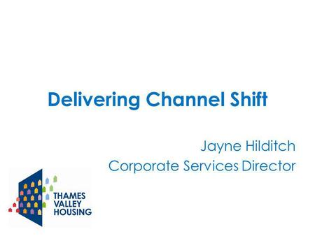 Delivering Channel Shift Jayne Hilditch Corporate Services Director.