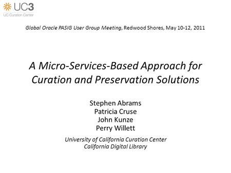 A Micro-Services-Based Approach for Curation and Preservation Solutions Stephen Abrams Patricia Cruse John Kunze Perry Willett University of California.