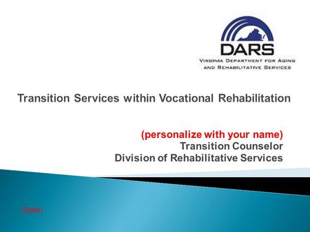 (personalize with your name) Transition Counselor Division of Rehabilitative Services (Date)