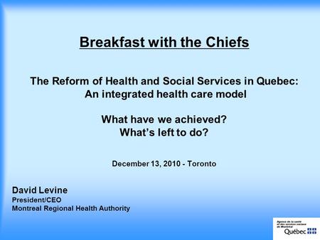 David Levine President/CEO Montreal Regional Health Authority Breakfast with the Chiefs The Reform of Health and Social Services in Quebec: An integrated.