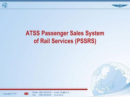 Copyright © TCH Phone(495) 232-35-40  Fax(495) 254-69-00www.tch.ru ATSS Passenger Sales System of Rail Services (PSSRS)