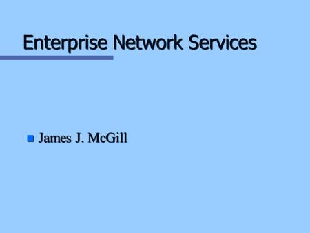 Enterprise Network Services n James J. McGill. MAJOR SERVICES n n Enterprise Network Planning n n Enterprise Network Design n n Network Implementation.