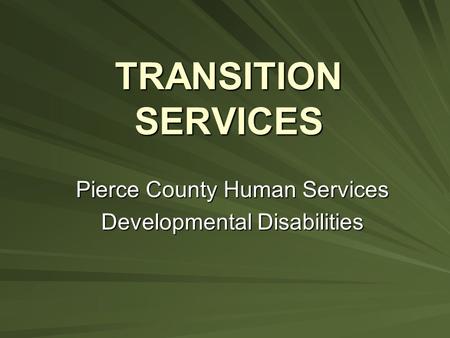TRANSITION SERVICES Pierce County Human Services Developmental Disabilities.