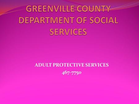 ADULT PROTECTIVE SERVICES 467-7750. The Greenville County Department of Social Services, Adult Protective Services Unit works with adults who are vulnerable.