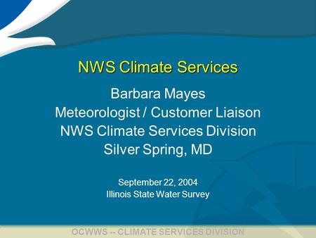 1 OCWWS -- CLIMATE SERVICES DIVISION NWS Climate Services Barbara Mayes Meteorologist / Customer Liaison NWS Climate Services Division Silver Spring, MD.