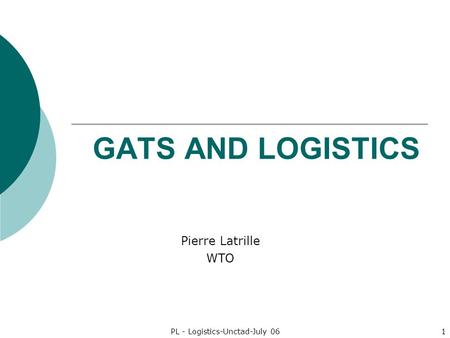 PL - Logistics-Unctad-July 061 GATS AND LOGISTICS Pierre Latrille WTO.