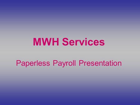 MWH Services Paperless Payroll Presentation. Go to our website at  and click on MWH Payroll Services.