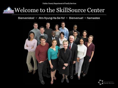 Fairfax County Department of Family Services Welcome to the SkillSource Center Bienvenidos! ~ Ahn-Nyung-Ha-Se-Yo! ~ Bienvenue! ~ Namastee.