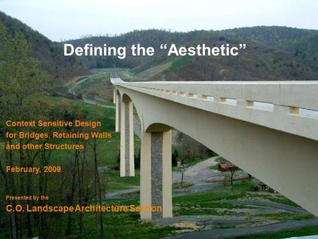 Defining the Aesthetic Context Sensitive Design for Bridges, Retaining Walls and other Structures February, 2009 Presented by the C.O. Landscape Architecture.