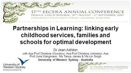 Partnerships in Learning: linking early childhood services, families and schools for optimal development Dr Jean Ashton with Ass Prof Christine Woodrow,