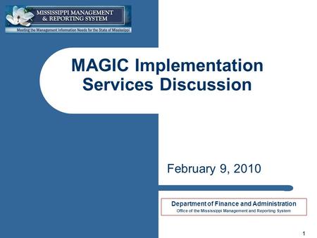 Department of Finance and Administration Office of the Mississippi Management and Reporting System 1 MAGIC Implementation Services Discussion February.