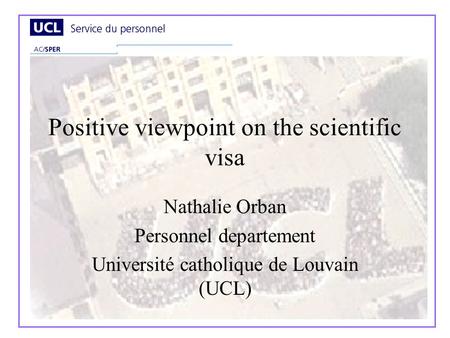 Positive viewpoint on the scientific visa Nathalie Orban Personnel departement Université catholique de Louvain (UCL)