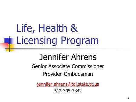 1 Life, Health & Licensing Program Jennifer Ahrens Senior Associate Commissioner Provider Ombudsman 512-305-7342.