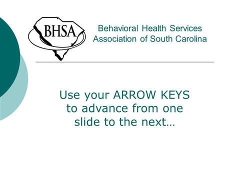 Behavioral Health Services Association of South Carolina Use your ARROW KEYS to advance from one slide to the next…