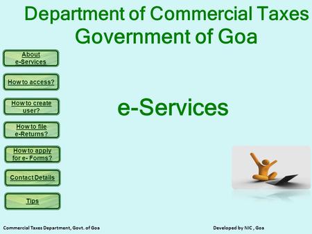 About e-Services How to access? How to create user? How to file e-Returns? How to apply for e- Forms? Contact Details Commercial Taxes Department, Govt.