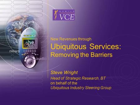 Www.mobilevce.com © 2004 Mobile VCE New Revenues through Ubiquitous Services: Removing the Barriers Steve Wright Head of Strategic Research, BT on behalf.