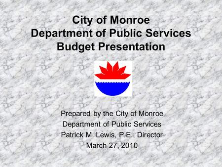 City of Monroe Department of Public Services Budget Presentation Prepared by the City of Monroe Department of Public Services Patrick M. Lewis, P.E., Director.