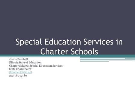 Special Education Services in Charter Schools Juana Burchell Illinois State of Education Charter Schools Special Education Services State Coordinator