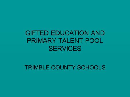 GIFTED EDUCATION AND PRIMARY TALENT POOL SERVICES TRIMBLE COUNTY SCHOOLS.