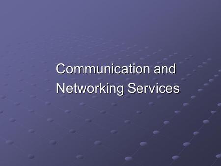 Communication and Networking Services Networking Services.