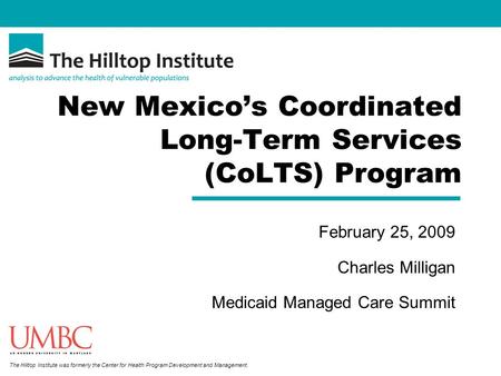 The Hilltop Institute was formerly the Center for Health Program Development and Management. New Mexicos Coordinated Long-Term Services (CoLTS) Program.