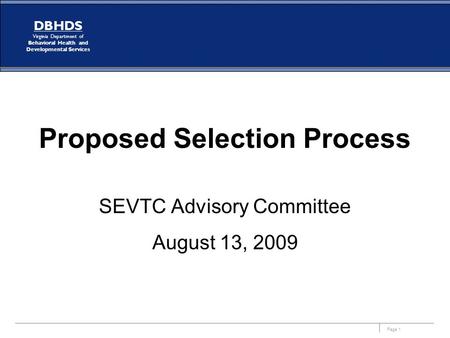 Page 1 DBHDS Virginia Department of Behavioral Health and Developmental Services Proposed Selection Process SEVTC Advisory Committee August 13, 2009.