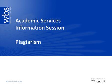 Warwick Business School. WBS Plagiarism: What we do Deter – Clear instruction to students what WBS and Warwick University considered poor and good academic.