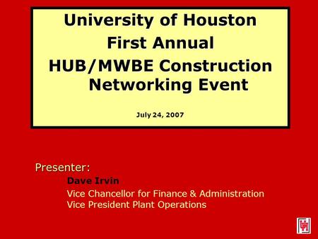 University of Houston First Annual HUB/MWBE Construction Networking Event July 24, 2007 Presenter: Dave Irvin Vice Chancellor for Finance & Administration.