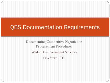 Documenting Competitive Negotiation Procurement Procedures WisDOT – Consultant Services Lisa Stern, P.E. QBS Documentation Requirements.