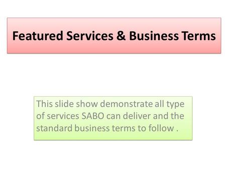 Featured Services & Business Terms This slide show demonstrate all type of services SABO can deliver and the standard business terms to follow.