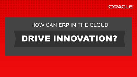 DRIVE INNOVATION? HOW CAN ERP IN THE CLOUD. of companies are NOT using IT to drive innovation* Up to 90 %
