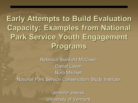 Early Attempts to Build Evaluation Capacity: Examples from National Park Service Youth Engagement Programs Rebecca Stanfield McCown Daniel Laven Nora Mitchell.