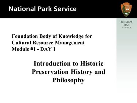 Foundation Body of Knowledge for Cultural Resource Management Module #1 - DAY 1 Introduction to Historic Preservation History and Philosophy.