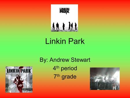 Linkin Park By: Andrew Stewart 4 th period 7 th grade.