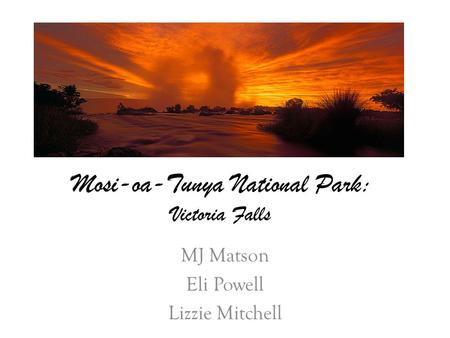 Mosi-oa-Tunya National Park: Victoria Falls MJ Matson Eli Powell Lizzie Mitchell.