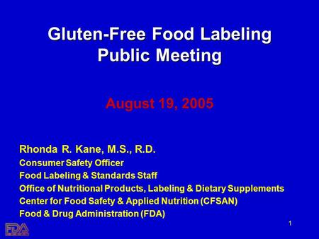 1 Gluten-Free Food Labeling Public Meeting August 19, 2005 Rhonda R. Kane, M.S., R.D. Consumer Safety Officer Food Labeling & Standards Staff Office of.