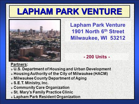 LAPHAM PARK VENTURE Lapham Park Venture 1901 North 6 th Street Milwaukee, WI 53212 Partners: U.S. Department of Housing and Urban Development Housing Authority.