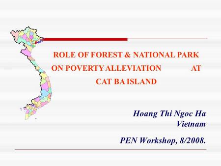 Hoang Thi Ngoc Ha Vietnam PEN Workshop, 8/2008. ROLE OF FOREST & NATIONAL PARK ON POVERTY ALLEVIATION AT CAT BA ISLAND.