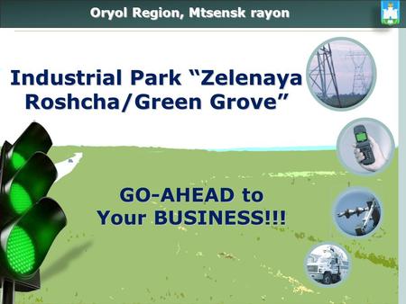 Oryol Region, Mtsensk rayon Industrial Park Zelenaya Roshcha/Green Grove GO-AHEAD to Your BUSINESS!!!