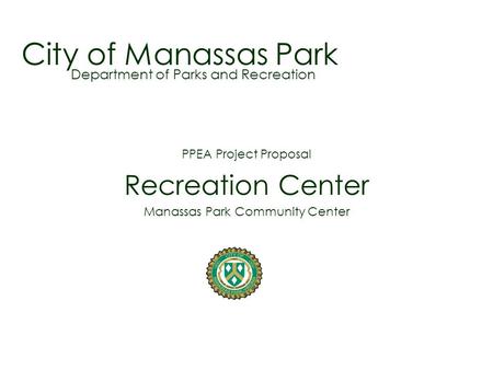 City of Manassas Park PPEA Project Proposal Recreation Center Manassas Park Community Center Department of Parks and Recreation.