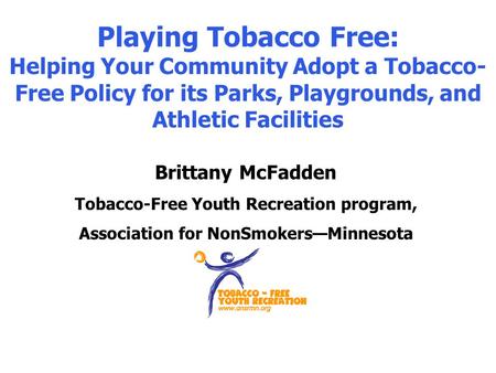 Playing Tobacco Free: Helping Your Community Adopt a Tobacco- Free Policy for its Parks, Playgrounds, and Athletic Facilities Brittany McFadden Tobacco-Free.