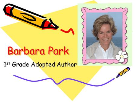 Barbara Park 1 st Grade Adopted Author. Barbara Park Biography: Very famous author due to Junie B. series Only writes books – Denise Brunkus illustrates.